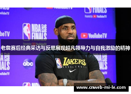 老詹赛后经典采访与反思展现超凡领导力与自我激励的精神