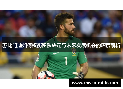 苏比门迪如何权衡留队决定与未来发展机会的深度解析