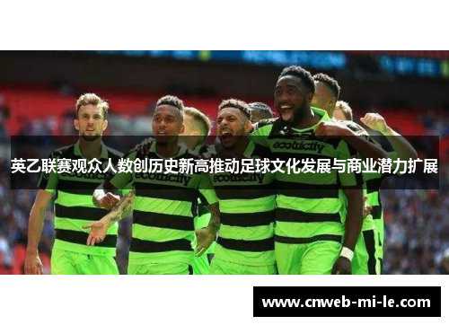 英乙联赛观众人数创历史新高推动足球文化发展与商业潜力扩展