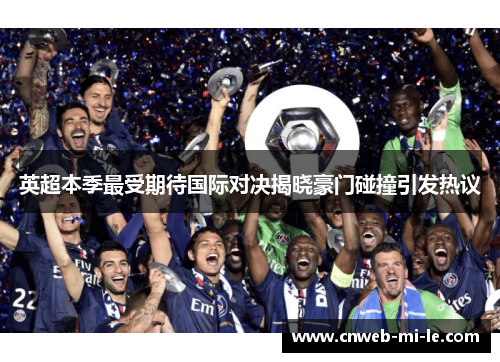 英超本季最受期待国际对决揭晓豪门碰撞引发热议