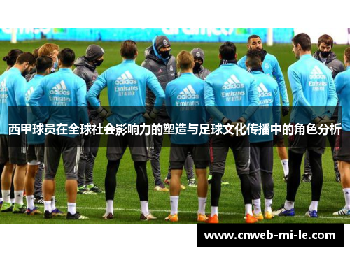 西甲球员在全球社会影响力的塑造与足球文化传播中的角色分析