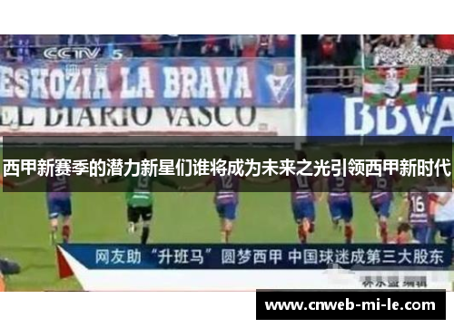西甲新赛季的潜力新星们谁将成为未来之光引领西甲新时代