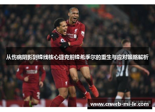 从伤病阴影到锋线核心捷克前锋希季尔的重生与应对策略解析