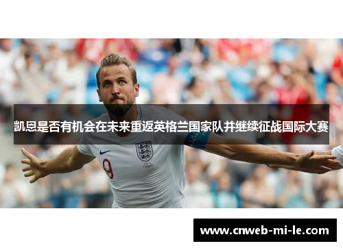 凯恩是否有机会在未来重返英格兰国家队并继续征战国际大赛