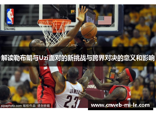 解读勒布朗与Uzi面对的新挑战与跨界对决的意义和影响
