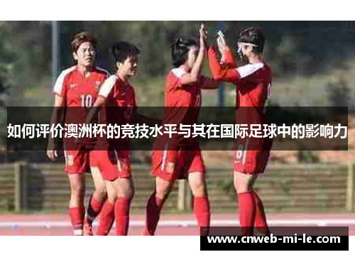 如何评价澳洲杯的竞技水平与其在国际足球中的影响力