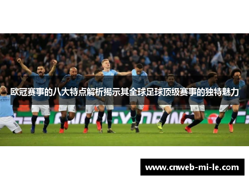 欧冠赛事的八大特点解析揭示其全球足球顶级赛事的独特魅力