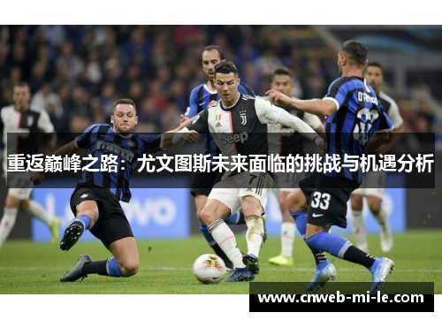 重返巅峰之路：尤文图斯未来面临的挑战与机遇分析