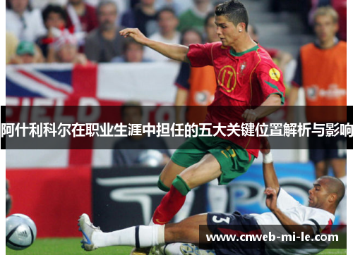 阿什利科尔在职业生涯中担任的五大关键位置解析与影响
