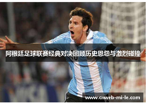 阿根廷足球联赛经典对决回顾历史恩怨与激烈碰撞