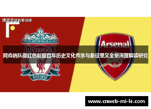 阿森纳队徽红色彰显百年历史文化传承与象征意义全景深度解读研究