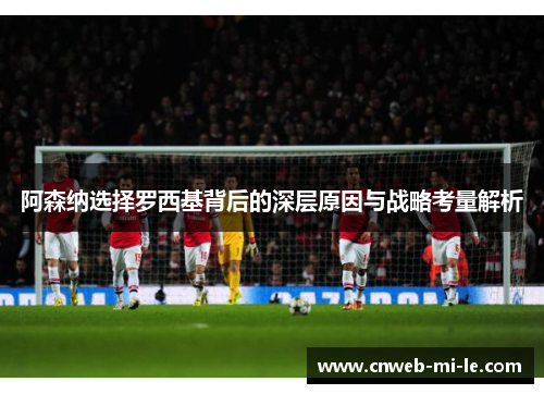 阿森纳选择罗西基背后的深层原因与战略考量解析