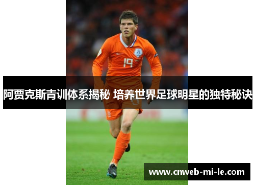 阿贾克斯青训体系揭秘 培养世界足球明星的独特秘诀