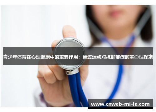 青少年体育在心理健康中的重要作用：通过运动对抗抑郁症的革命性探索