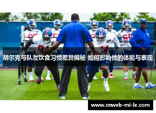 胡尔克与队友饮食习惯差异揭秘 如何影响他的体能与表现 胡尔克与队友饮食习惯差异揭秘 如何影响他的体能与表现