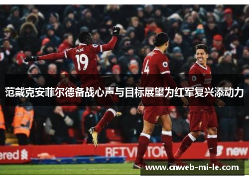 范戴克安菲尔德备战心声与目标展望为红军复兴添动力