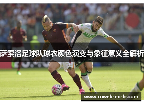 萨索洛足球队球衣颜色演变与象征意义全解析 萨索洛足球队球衣颜色演变与象征意义全解析