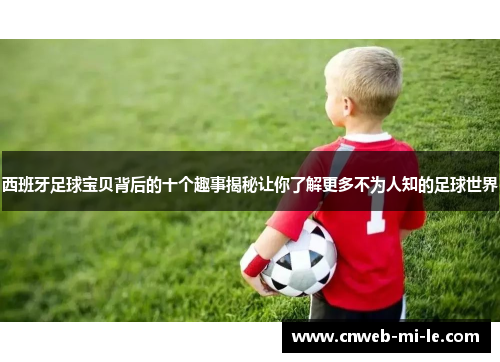 西班牙足球宝贝背后的十个趣事揭秘让你了解更多不为人知的足球世界