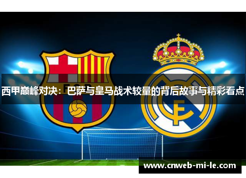 西甲巅峰对决：巴萨与皇马战术较量的背后故事与精彩看点