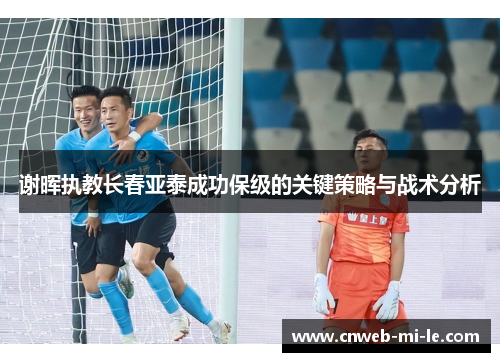 谢晖执教长春亚泰成功保级的关键策略与战术分析