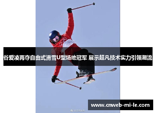 谷爱凌再夺自由式滑雪U型场地冠军 展示超凡技术实力引领潮流
