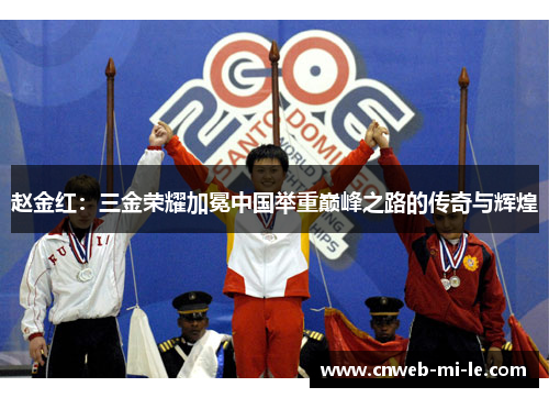 赵金红:三金荣耀加冕中国举重巅峰之路的传奇与辉煌 赵金红:三金荣耀加冕中国举重巅峰之路的传奇与辉煌