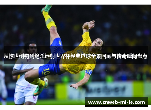 从惊世倒钩到绝杀远射世界杯经典进球全景回顾与传奇瞬间盘点