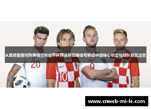 从莫德里奇对阵英格兰看世界杯预选赛回暖信号解读中场核心状态与球队复苏走势