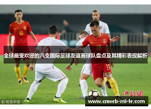 全球最受欢迎的八支国际足球友谊赛球队盘点及其精彩表现解析