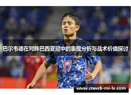 巴尔韦德在对阵巴西亚冠中的表现分析与战术价值探讨