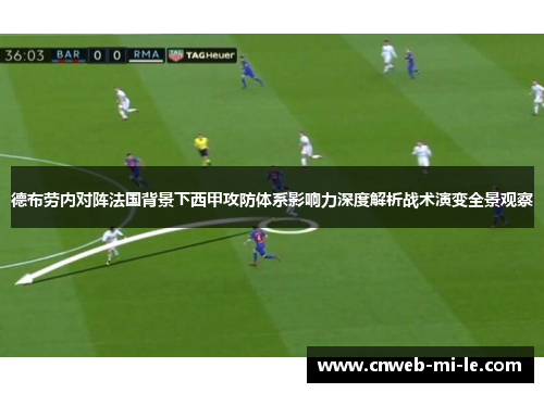 德布劳内对阵法国背景下西甲攻防体系影响力深度解析战术演变全景观察 德布劳内对阵法国背景下西甲攻防体系影响力深度解析战术演变全景观察