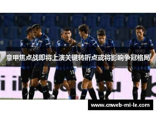 意甲焦点战即将上演关键转折点或将影响争冠格局