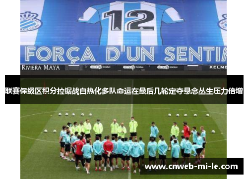 联赛保级区积分拉锯战白热化多队命运在最后几轮定夺悬念丛生压力倍增 联赛保级区积分拉锯战白热化多队命运在最后几轮定夺悬念丛生压力倍增