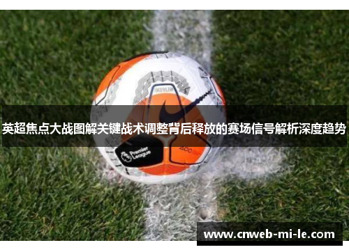 英超焦点大战图解关键战术调整背后释放的赛场信号解析深度趋势