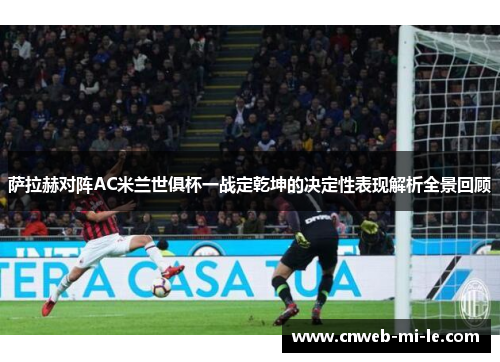 萨拉赫对阵AC米兰世俱杯一战定乾坤的决定性表现解析全景回顾 萨拉赫对阵AC米兰世俱杯一战定乾坤的决定性表现解析全景回顾