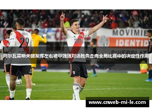 阿尔瓦雷斯关键发挥左右德甲强强对话胜负走向全局比赛中的决定性作用 阿尔瓦雷斯关键发挥左右德甲强强对话胜负走向全局比赛中的决定性作用