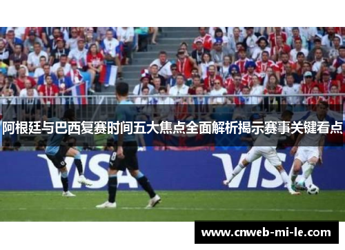 阿根廷与巴西复赛时间五大焦点全面解析揭示赛事关键看点 阿根廷与巴西复赛时间五大焦点全面解析揭示赛事关键看点