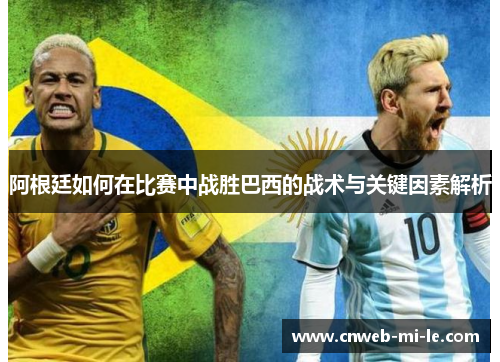 阿根廷如何在比赛中战胜巴西的战术与关键因素解析