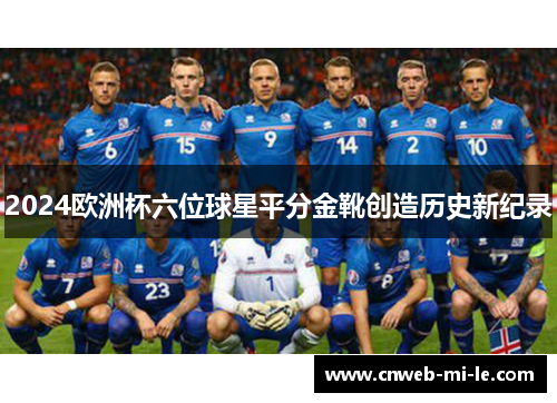 2024欧洲杯六位球星平分金靴创造历史新纪录