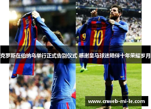 克罗斯在伯纳乌举行正式告别仪式 感谢皇马球迷陪伴十年荣耀岁月 克罗斯在伯纳乌举行正式告别仪式 感谢皇马球迷陪伴十年荣耀岁月