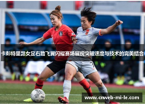 卡彭特里昂女足右路飞翼闪耀赛场展现突破速度与技术的完美结合 卡彭特里昂女足右路飞翼闪耀赛场展现突破速度与技术的完美结合