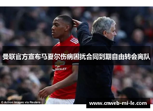 曼联官方宣布马夏尔伤病困扰合同到期自由转会离队