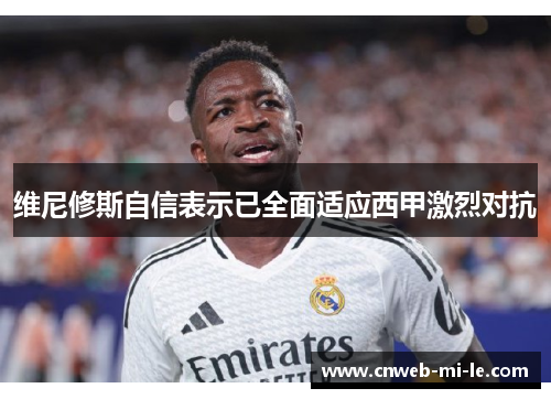 维尼修斯自信表示已全面适应西甲激烈对抗 维尼修斯自信表示已全面适应西甲激烈对抗