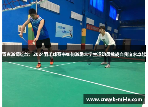 青春激情绽放：2024羽毛球赛事如何激励大学生运动员挑战自我追求卓越