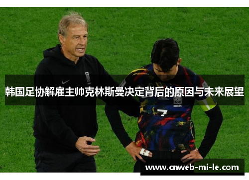 韩国足协解雇主帅克林斯曼决定背后的原因与未来展望