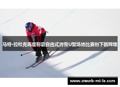 马特·拉杜克再度称霸自由式滑雪U型场地比赛创下新辉煌