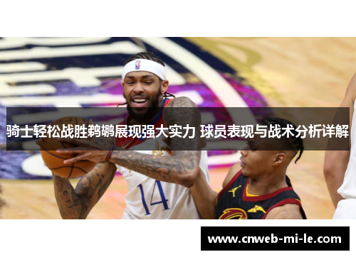 骑士轻松战胜鹈鹕展现强大实力 球员表现与战术分析详解