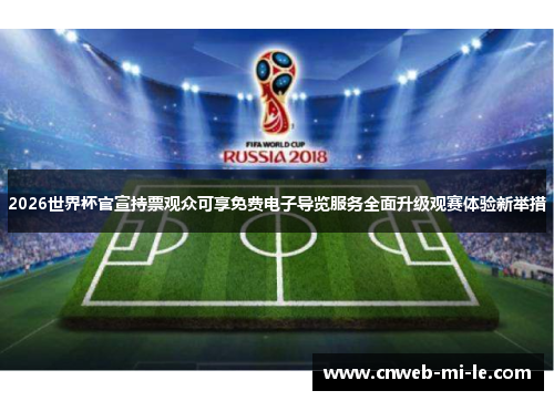 2026世界杯官宣持票观众可享免费电子导览服务全面升级观赛体验新举措