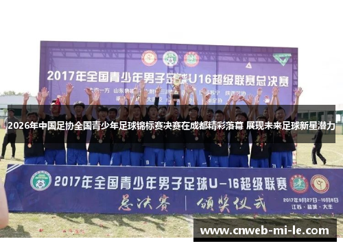 2026年中国足协全国青少年足球锦标赛决赛在成都精彩落幕 展现未来足球新星潜力