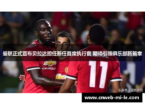 曼联正式宣布贝拉达担任新任首席执行官 期待引领俱乐部新篇章